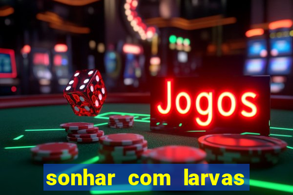 sonhar com larvas no jogo do bicho